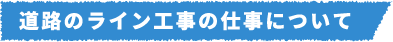 道路のライン工事の仕事について